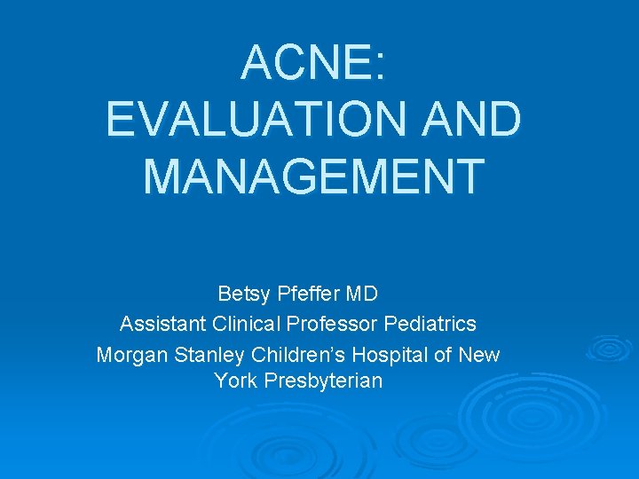 ACNE: EVALUATION AND MANAGEMENT Betsy Pfeffer MD Assistant Clinical Professor Pediatrics Morgan Stanley Children’s
