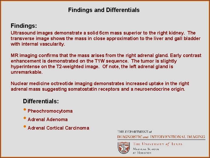 Findings and Differentials Findings: Ultrasound images demonstrate a solid 6 cm mass superior to