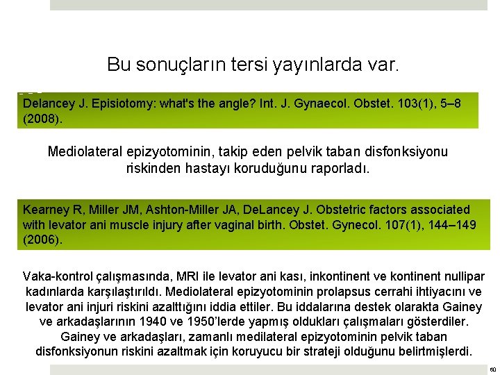 Bu sonuçların tersi yayınlarda var. Delancey J. Episiotomy: what's the angle? Int. J. Gynaecol.