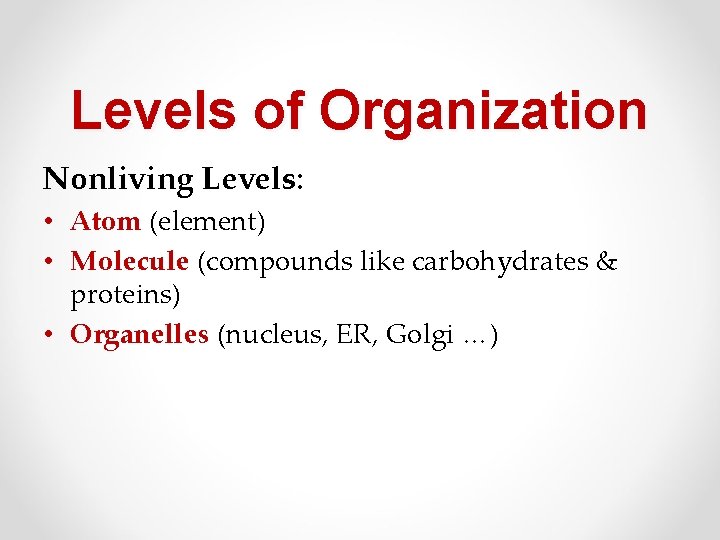 Levels of Organization Nonliving Levels: • Atom (element) • Molecule (compounds like carbohydrates &