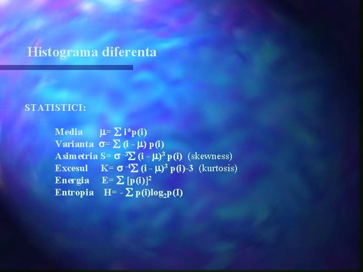 Histograma diferenta STATISTICI: Media = i*p(i) Varianta = (i - ) p(i) Asimetria S=