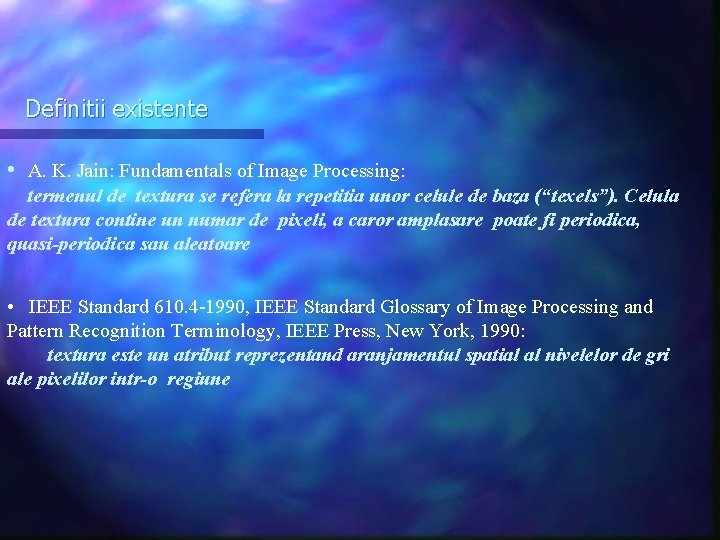Definitii existente • A. K. Jain: Fundamentals of Image Processing: termenul de textura se