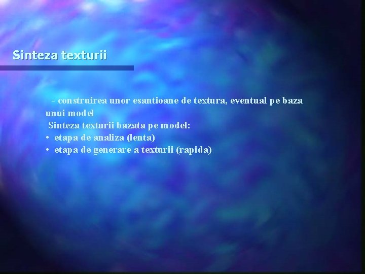 Sinteza texturii - construirea unor esantioane de textura, eventual pe baza unui model Sinteza