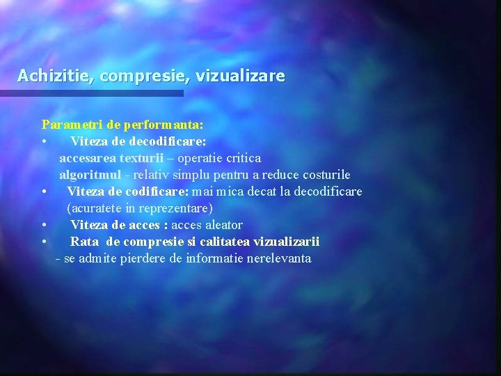 Achizitie, compresie, vizualizare Parametri de performanta: • Viteza de decodificare: accesarea texturii – operatie