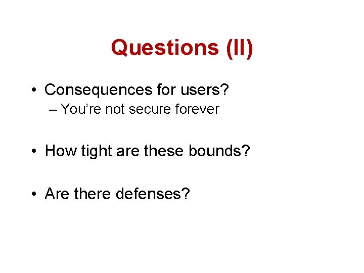 Questions (II) • Consequences for users? – You’re not secure forever • How tight