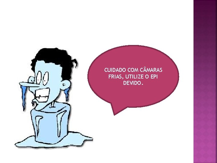 CUIDADO COM C MARAS FRIAS, UTILIZE O EPI DEVIDO. 