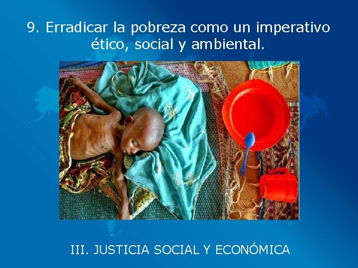 9. Erradicar la pobreza como un imperativo ético, social y ambiental. III. JUSTICIA SOCIAL