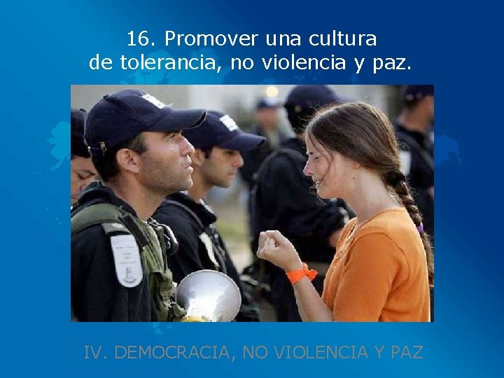 16. Promover una cultura de tolerancia, no violencia y paz. IV. DEMOCRACIA, NO VIOLENCIA