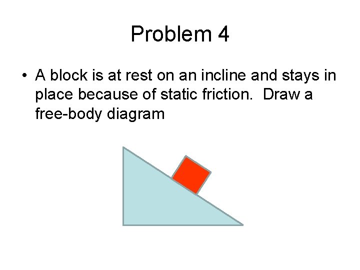 Problem 4 • A block is at rest on an incline and stays in