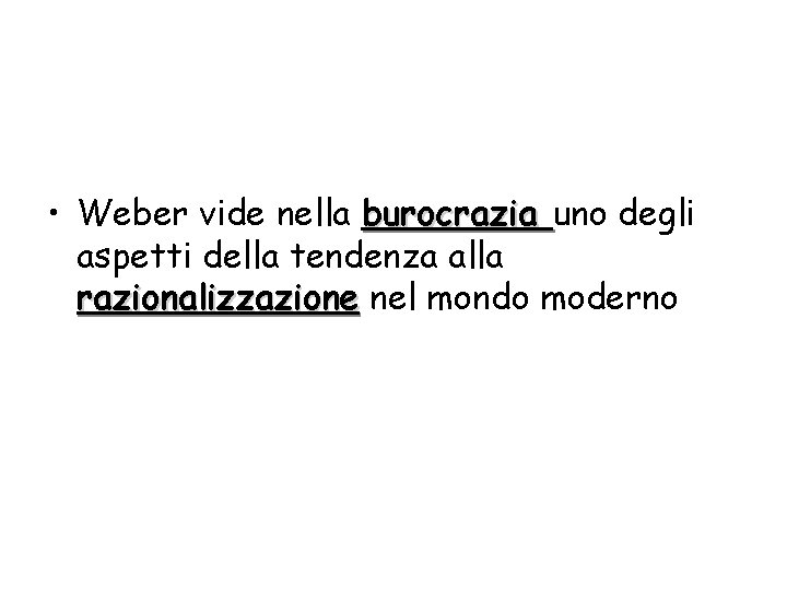  • Weber vide nella burocrazia uno degli aspetti della tendenza alla razionalizzazione nel