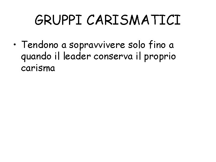GRUPPI CARISMATICI • Tendono a sopravvivere solo fino a quando il leader conserva il