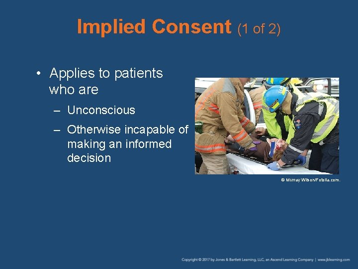 Implied Consent (1 of 2) • Applies to patients who are – Unconscious –