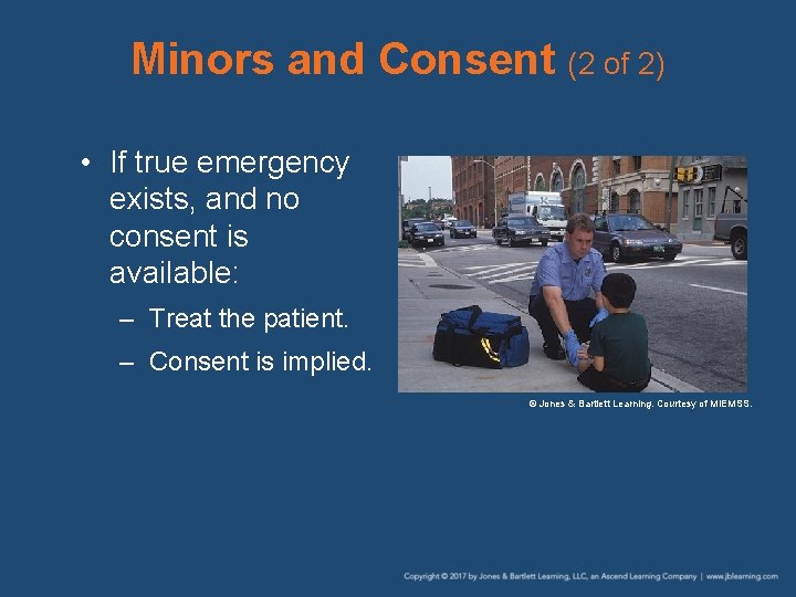 Minors and Consent (2 of 2) • If true emergency exists, and no consent