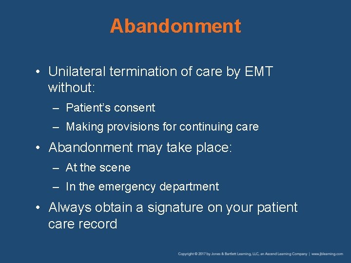 Abandonment • Unilateral termination of care by EMT without: – Patient’s consent – Making