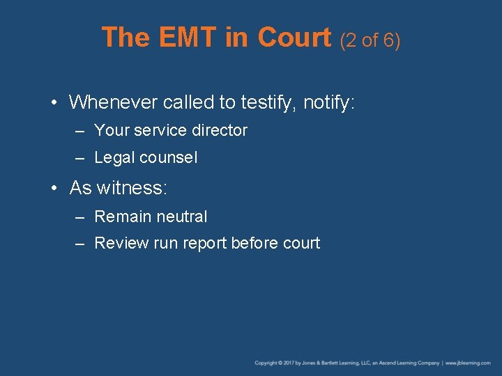 The EMT in Court (2 of 6) • Whenever called to testify, notify: –