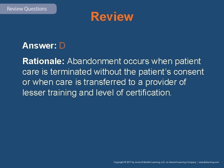 Review Answer: D Rationale: Abandonment occurs when patient care is terminated without the patient’s