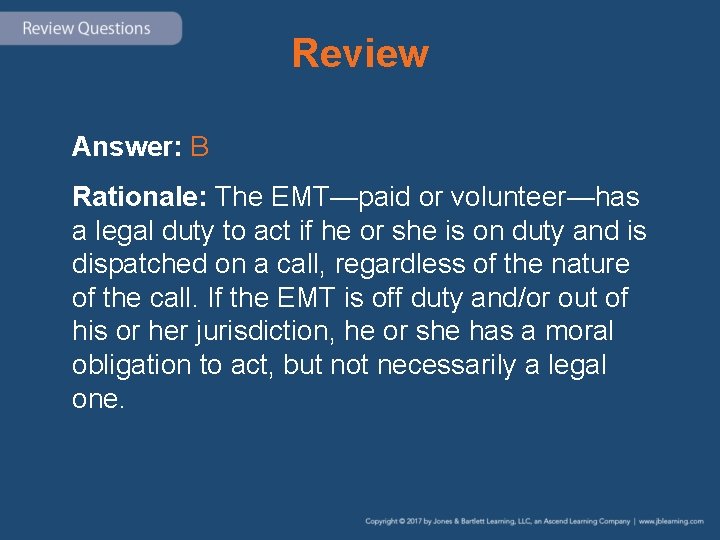 Review Answer: B Rationale: The EMT—paid or volunteer—has a legal duty to act if