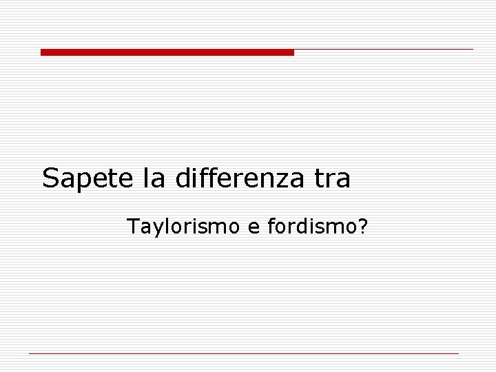 Sapete la differenza tra Taylorismo e fordismo? 