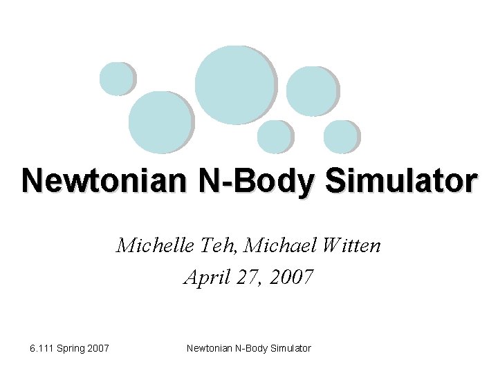 Newtonian N-Body Simulator Michelle Teh, Michael Witten April 27, 2007 6. 111 Spring 2007