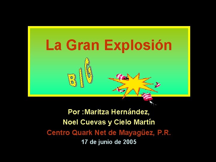 La Gran Explosión Por : Maritza Hernández, Noel Cuevas y Cielo Martín Centro Quark