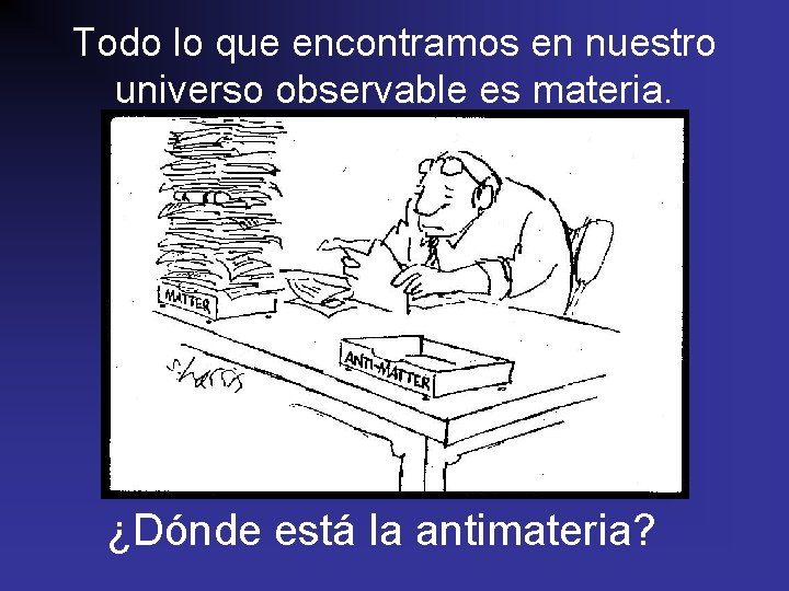 Todo lo que encontramos en nuestro universo observable es materia. ¿Dónde está la antimateria?