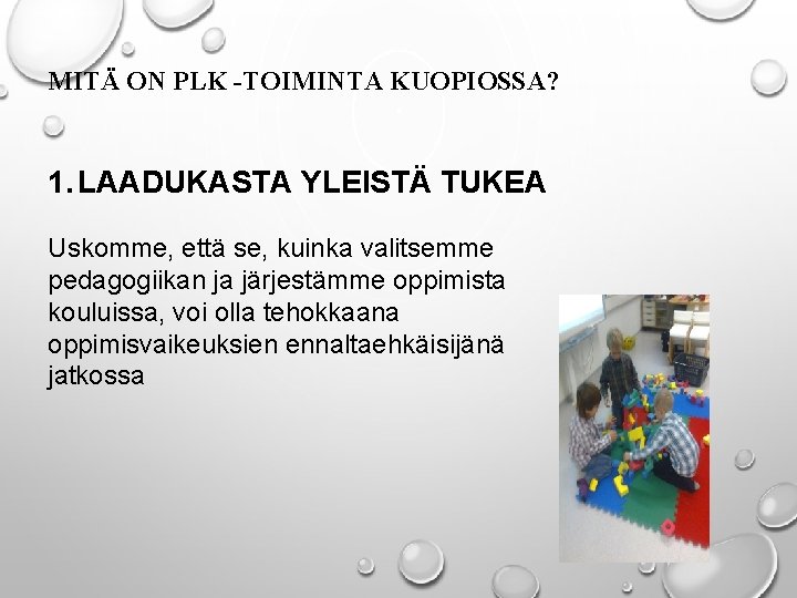 MITÄ ON PLK -TOIMINTA KUOPIOSSA? 1. LAADUKASTA YLEISTÄ TUKEA Uskomme, että se, kuinka valitsemme