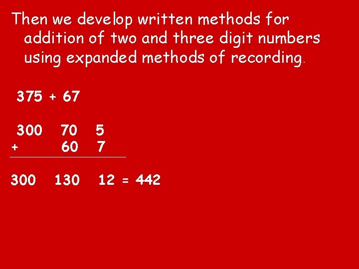 Then we develop written methods for addition of two and three digit numbers using