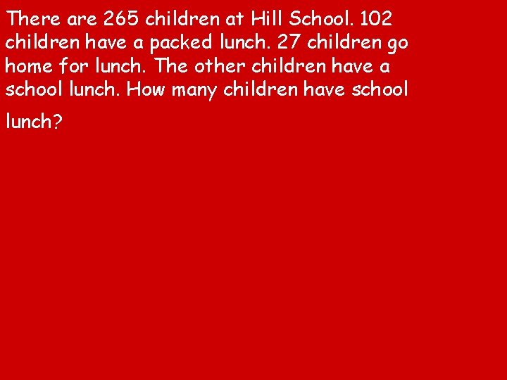 There are 265 children at Hill School. 102 children have a packed lunch. 27