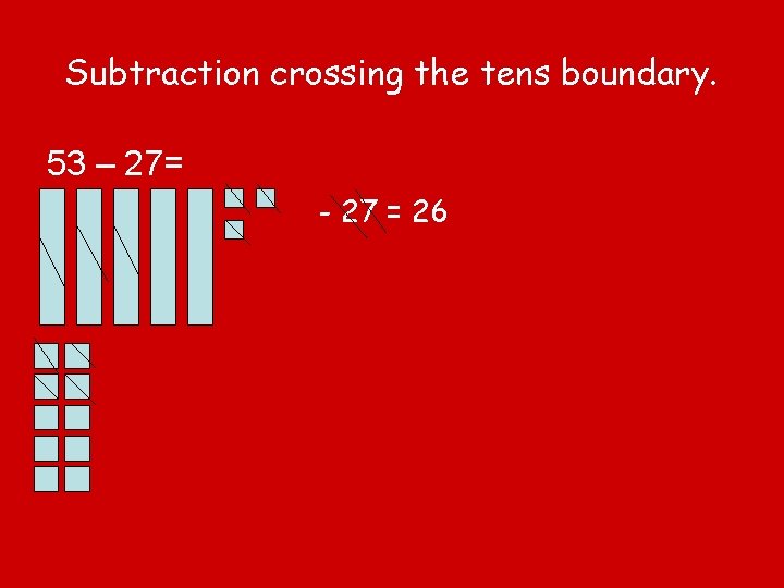 Subtraction crossing the tens boundary. 53 – 27= - 27 = 26 