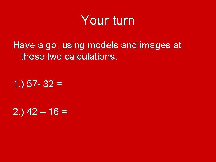 Your turn Have a go, using models and images at these two calculations. 1.