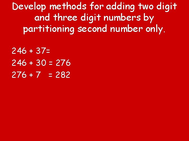 Develop methods for adding two digit and three digit numbers by partitioning second number