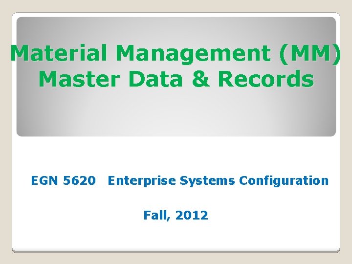 Material Management (MM) Master Data & Records EGN 5620 Enterprise Systems Configuration Fall, 2012
