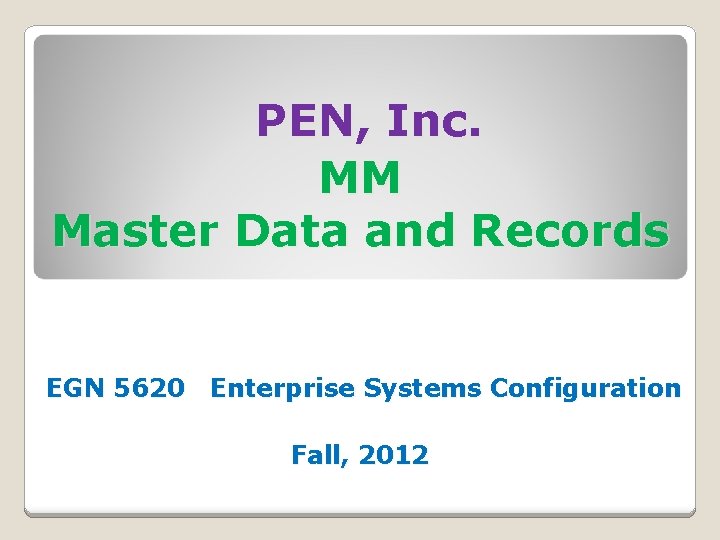 PEN, Inc. MM Master Data and Records EGN 5620 Enterprise Systems Configuration Fall, 2012