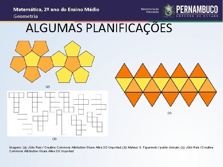 Matemática, 2º ano do Ensino Médio Geometria ALGUMAS PLANIFICAÇÕES (a) (c) (b) Imagens: (a):