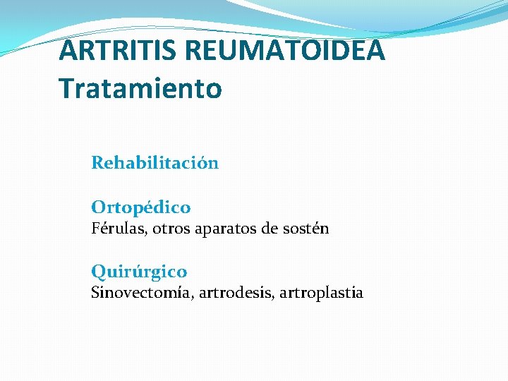 ARTRITIS REUMATOIDEA Tratamiento Rehabilitación Ortopédico Férulas, otros aparatos de sostén Quirúrgico Sinovectomía, artrodesis, artroplastia