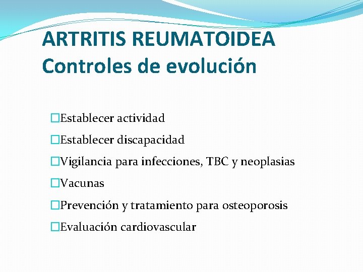 ARTRITIS REUMATOIDEA Controles de evolución �Establecer actividad �Establecer discapacidad �Vigilancia para infecciones, TBC y