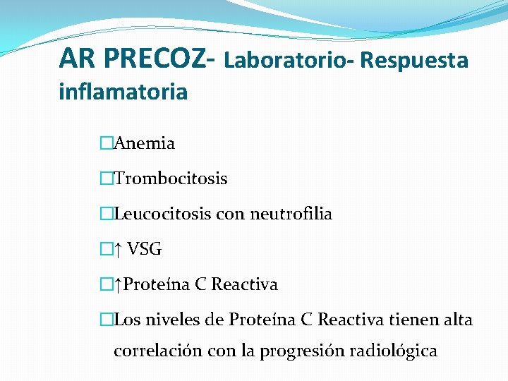 AR PRECOZ- Laboratorio- Respuesta inflamatoria �Anemia �Trombocitosis �Leucocitosis con neutrofilia �↑ VSG �↑Proteína C