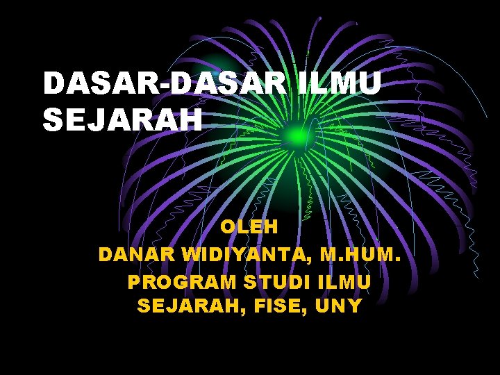 DASAR-DASAR ILMU SEJARAH OLEH DANAR WIDIYANTA, M. HUM. PROGRAM STUDI ILMU SEJARAH, FISE, UNY