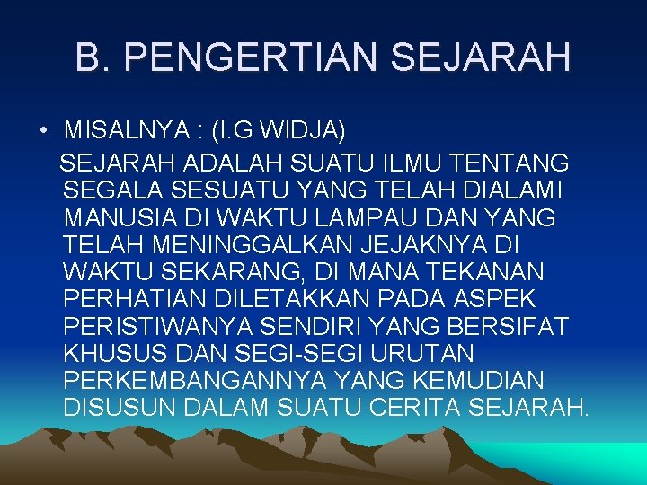 B. PENGERTIAN SEJARAH • MISALNYA : (I. G WIDJA) SEJARAH ADALAH SUATU ILMU TENTANG