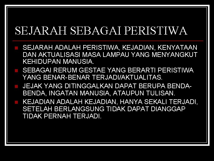 SEJARAH SEBAGAI PERISTIWA n n SEJARAH ADALAH PERISTIWA, KEJADIAN, KENYATAAN DAN AKTUALISASI MASA LAMPAU