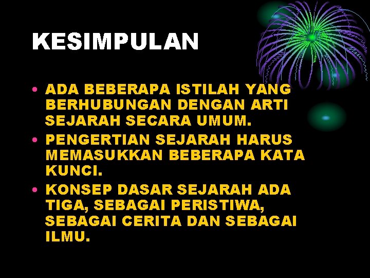 KESIMPULAN • ADA BEBERAPA ISTILAH YANG BERHUBUNGAN DENGAN ARTI SEJARAH SECARA UMUM. • PENGERTIAN