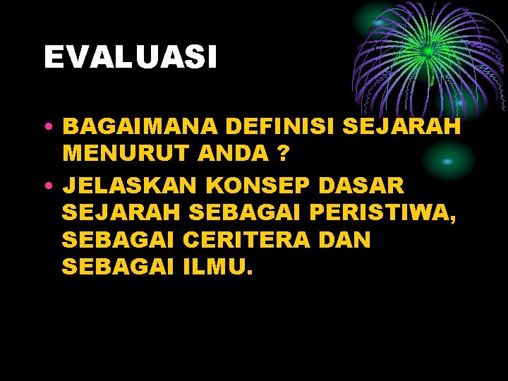 EVALUASI • BAGAIMANA DEFINISI SEJARAH MENURUT ANDA ? • JELASKAN KONSEP DASAR SEJARAH SEBAGAI