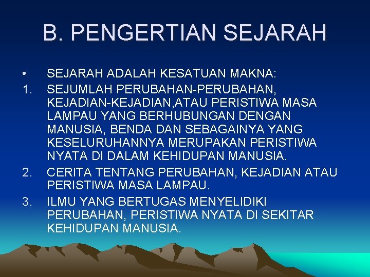 B. PENGERTIAN SEJARAH • 1. 2. 3. SEJARAH ADALAH KESATUAN MAKNA: SEJUMLAH PERUBAHAN-PERUBAHAN, KEJADIAN-KEJADIAN,