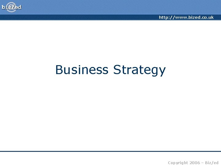 http: //www. bized. co. uk Business Strategy Copyright 2006 – Biz/ed 