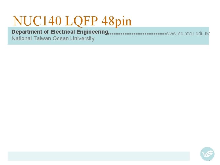 NUC 140 LQFP 48 pin Department of Electrical Engineering, National Taiwan Ocean University www.