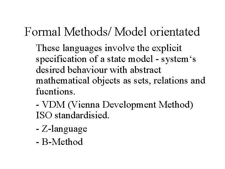 Formal Methods/ Model orientated These languages involve the explicit specification of a state model