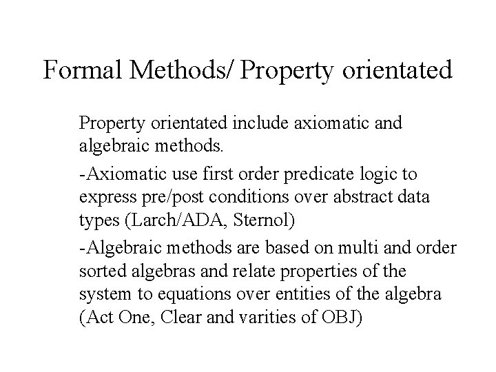 Formal Methods/ Property orientated include axiomatic and algebraic methods. -Axiomatic use first order predicate