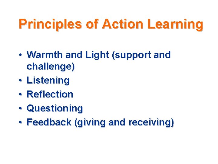 Principles of Action Learning • Warmth and Light (support and challenge) • Listening • Principles of Action Learning • Warmth and Light (support and challenge) • Listening •