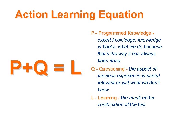 Action Learning Equation P+Q = L P - Programmed Knowledge - expert knowledge, knowledge Action Learning Equation P+Q = L P - Programmed Knowledge - expert knowledge, knowledge