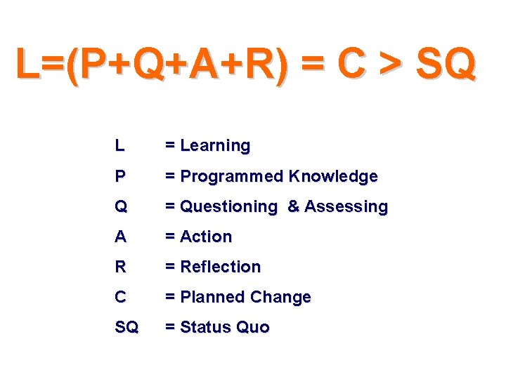 L=(P+Q+A+R) = C > SQ L = Learning P = Programmed Knowledge Q = L=(P+Q+A+R) = C > SQ L = Learning P = Programmed Knowledge Q =